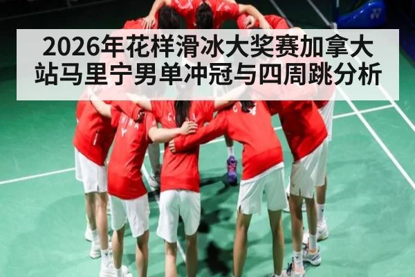2026年花样滑冰大奖赛加拿大站马里宁男单冲冠与四周跳分析