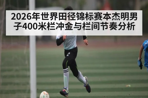 2026年世界田径锦标赛本杰明男子400米栏冲金与栏间节奏分析