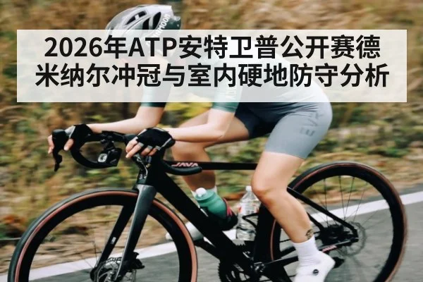 2026年ATP安特卫普公开赛德米纳尔冲冠与室内硬地防守分析