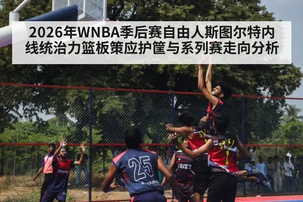 2026年WNBA季后赛自由人斯图尔特内线统治力篮板策应护筐与系列赛走向分析