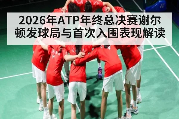2026年ATP年终总决赛谢尔顿发球局与首次入围表现解读