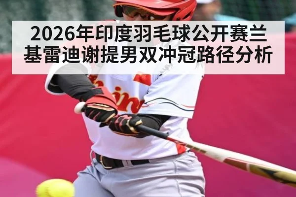 2026年印度羽毛球公开赛兰基雷迪谢提男双冲冠路径分析 - hth